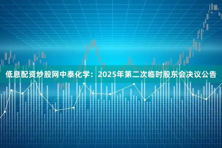 低息配资炒股网中泰化学：2025年第二次临时股东会决议公告