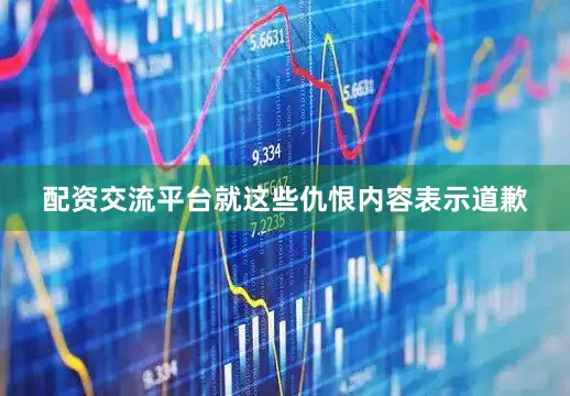 配资交流平台就这些仇恨内容表示道歉