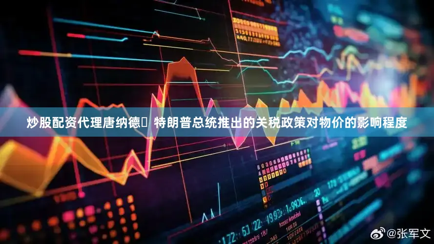 炒股配资代理唐纳德・特朗普总统推出的关税政策对物价的影响程度