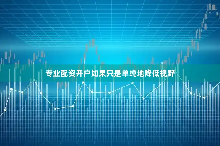 专业配资开户如果只是单纯地降低视野