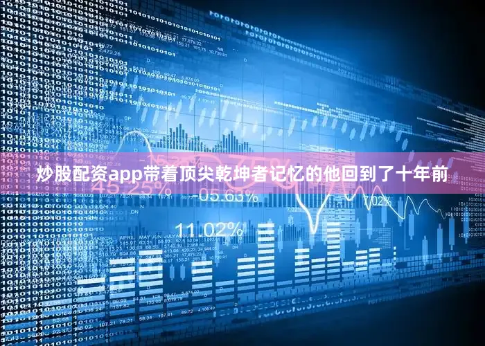 炒股配资app带着顶尖乾坤者记忆的他回到了十年前