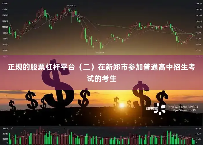 正规的股票杠杆平台（二）在新郑市参加普通高中招生考试的考生
