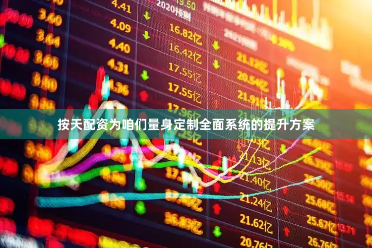 按天配资为咱们量身定制全面系统的提升方案
