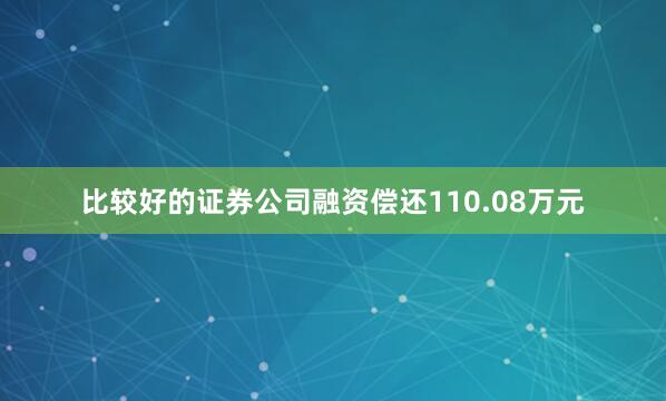 比较好的证券公司融资偿还110.08万元