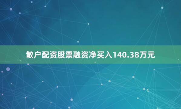 散户配资股票融资净买入140.38万元